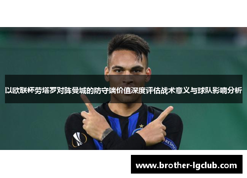 以欧联杯劳塔罗对阵曼城的防守端价值深度评估战术意义与球队影响分析 以欧联杯劳塔罗对阵曼城的防守端价值深度评估战术意义与球队影响分析