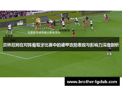贝林厄姆在对阵葡萄牙比赛中的德甲攻防表现与影响力深度剖析 贝林厄姆在对阵葡萄牙比赛中的德甲攻防表现与影响力深度剖析