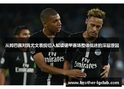 从姆巴佩对阵尤文表现切入解读德甲赛场整体低迷的深层原因 从姆巴佩对阵尤文表现切入解读德甲赛场整体低迷的深层原因