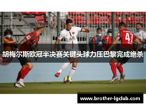 胡梅尔斯欧冠半决赛关键头球力压巴黎完成绝杀 胡梅尔斯欧冠半决赛关键头球力压巴黎完成绝杀