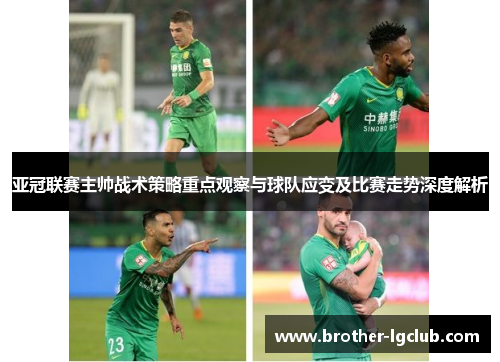 亚冠联赛主帅战术策略重点观察与球队应变及比赛走势深度解析 亚冠联赛主帅战术策略重点观察与球队应变及比赛走势深度解析