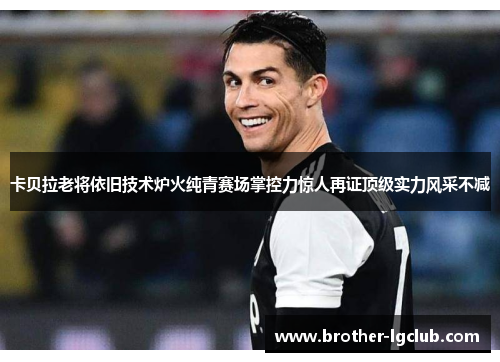 卡贝拉老将依旧技术炉火纯青赛场掌控力惊人再证顶级实力风采不减