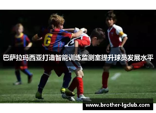 巴萨拉玛西亚打造智能训练监测室提升球员发展水平