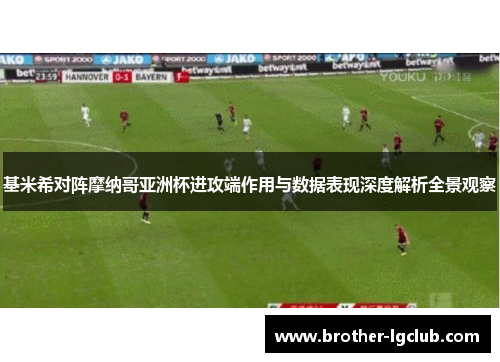 基米希对阵摩纳哥亚洲杯进攻端作用与数据表现深度解析全景观察 基米希对阵摩纳哥亚洲杯进攻端作用与数据表现深度解析全景观察