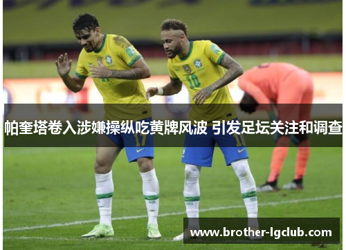 帕奎塔卷入涉嫌操纵吃黄牌风波 引发足坛关注和调查 帕奎塔卷入涉嫌操纵吃黄牌风波 引发足坛关注和调查