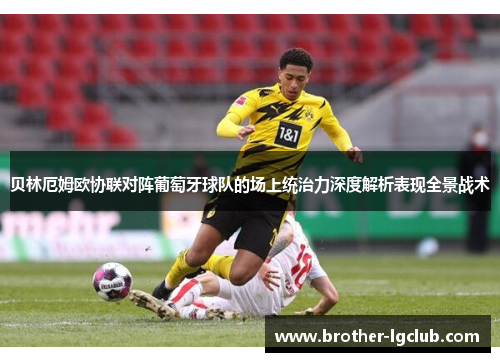 贝林厄姆欧协联对阵葡萄牙球队的场上统治力深度解析表现全景战术 贝林厄姆欧协联对阵葡萄牙球队的场上统治力深度解析表现全景战术